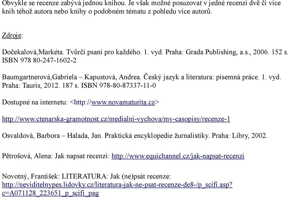 187 s. ISBN 978-80-87337-11-0 Dostupné na internetu: <http://www.novamaturita.cz> http://www.ctenarska-gramotnost.cz/medialni-vychova/mv-casopisy/recenze-1 Osvaldová, Barbora Halada, Jan.