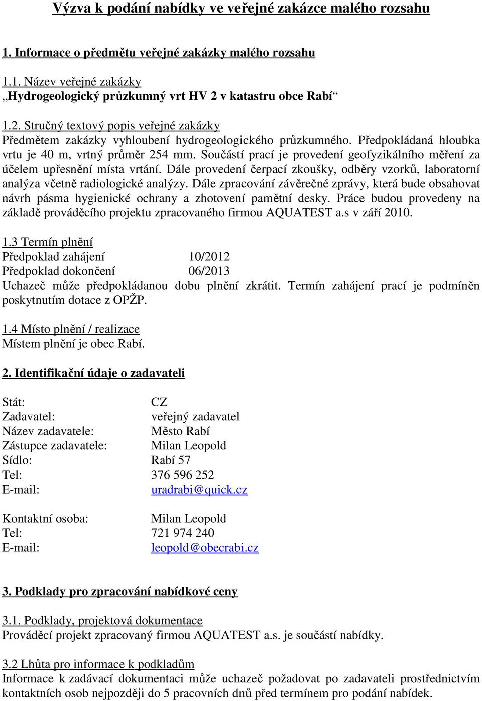 Součástí prací je provedení geofyzikálního měření za účelem upřesnění místa vrtání. Dále provedení čerpací zkoušky, odběry vzorků, laboratorní analýza včetně radiologické analýzy.