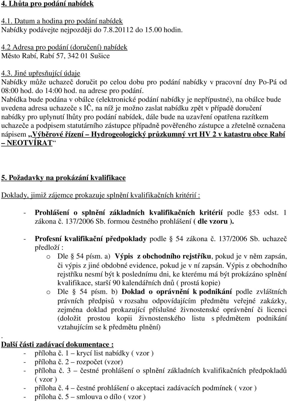 Nabídka bude podána v obálce (elektronické podání nabídky je nepřípustné), na obálce bude uvedena adresa uchazeče s IČ, na níž je možno zaslat nabídku zpět v případě doručení nabídky pro uplynutí