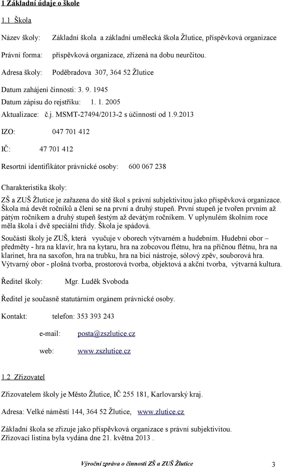 945 Datum zápisu do rejstříku:.. 2005 Aktualizace: č.j. MSMT-27494/203-2 s účinností od.9.203 IZO: IČ: 047 70 42 47 70 42 Resortní identifikátor právnické osoby: 600 067 238 Charakteristika školy: ZŠ