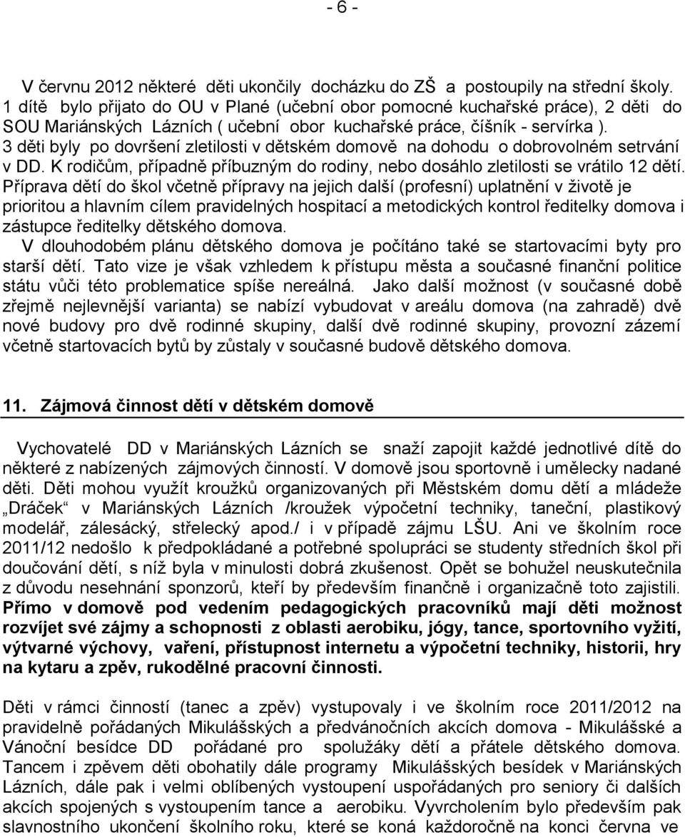 3 děti byly po dovršení zletilosti v dětském domově na dohodu o dobrovolném setrvání v DD. K rodičům, případně příbuzným do rodiny, nebo dosáhlo zletilosti se vrátilo 12 dětí.