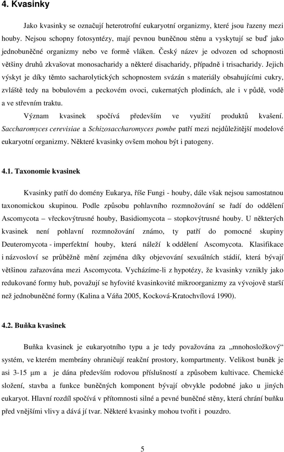 Český název je odvozen od schopnosti většiny druhů zkvašovat monosacharidy a některé disacharidy, případně i trisacharidy.