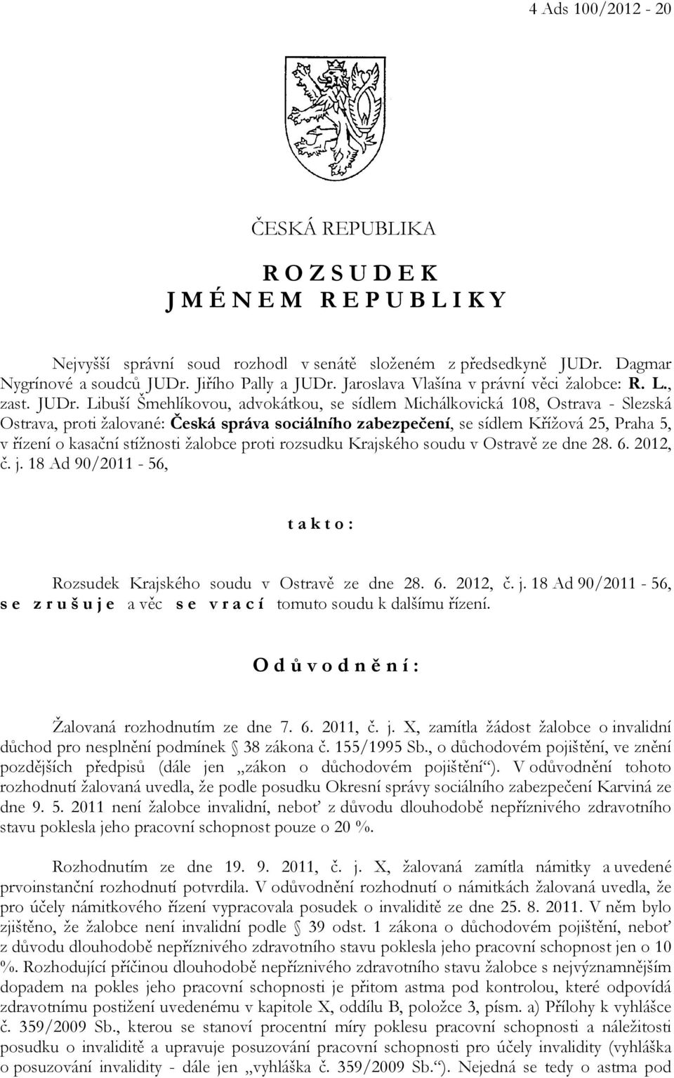 Libuší Šmehlíkovou, advokátkou, se sídlem Michálkovická 108, Ostrava - Slezská Ostrava, proti žalované: Česká správa sociálního zabezpečení, se sídlem Křížová 25, Praha 5, v řízení o kasační