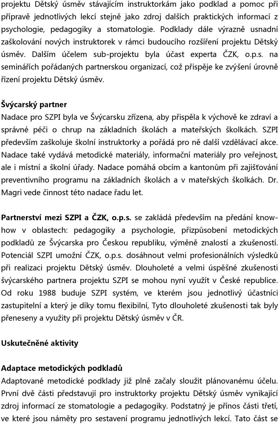 Švýcarský partner Nadace pro SZPI byla ve Švýcarsku zřízena, aby přispěla k výchově ke zdraví a správné péči o chrup na základních školách a mateřských školkách.