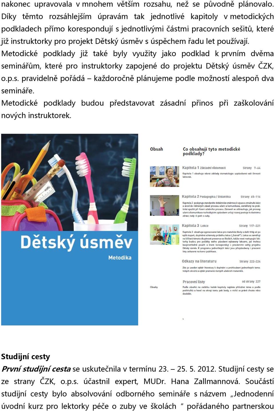 řadu let používají. Metodické podklady již také byly využity jako podklad k prvním dvěma seminářům, které pro instruktorky zapojené do projektu Dětský úsměv ČZK, o.p.s. pravidelně pořádá každoročně plánujeme podle možností alespoň dva semináře.