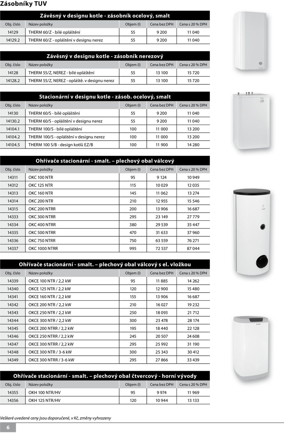 2 THERM 55/Z, NEREZ - opláště. v designu nerez 55 13 100 15 720 Stacionární v designu kotle - zásob. ocelový, smalt Objem (l) Cena Cena 14130 THERM 60/S - bílé opláštění 55 9 200 11 040 14130.