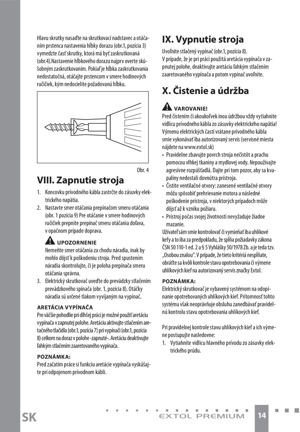 Zapnutie stroja Obr. 4 1. Koncovku prívodného kábla zastrčte do zásuvky elektrického napätia. 2. Nastavte smer otáčania prepínačom smeru otáčania (obr.