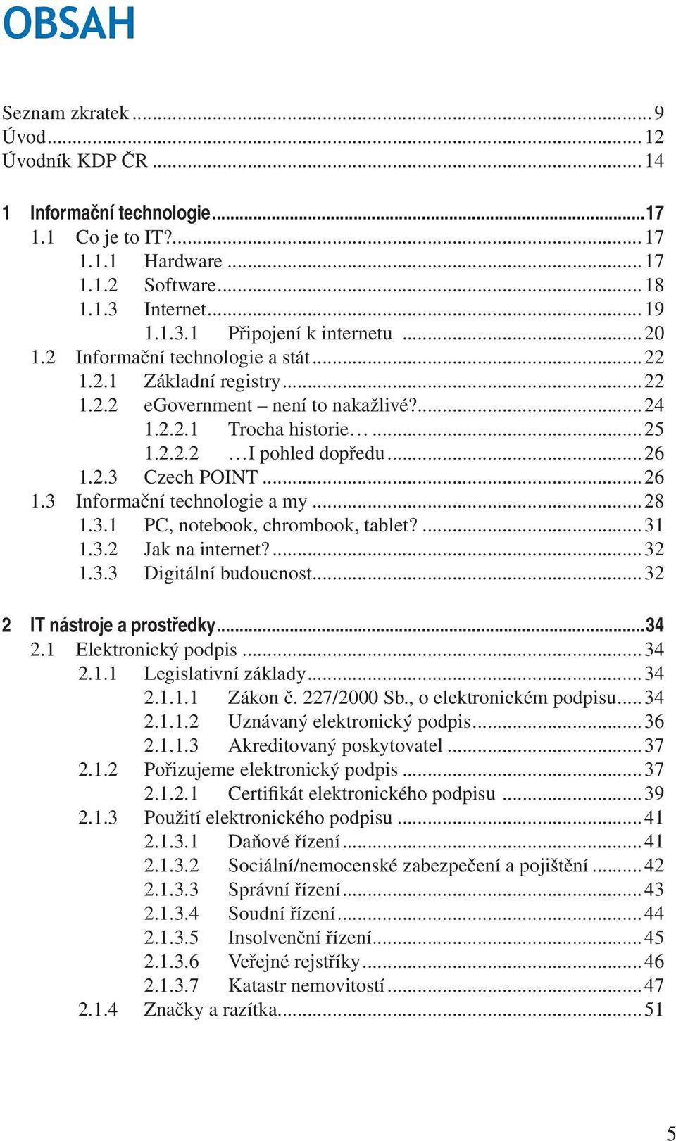 2.3 Czech POINT...26 1.3 Informační technologie a my...28 1.3.1 PC, notebook, chrombook, tablet?...31 1.3.2 Jak na internet?...32 1.3.3 Digitální budoucnost...32 2 IT nástroje a prostředky...34 2.