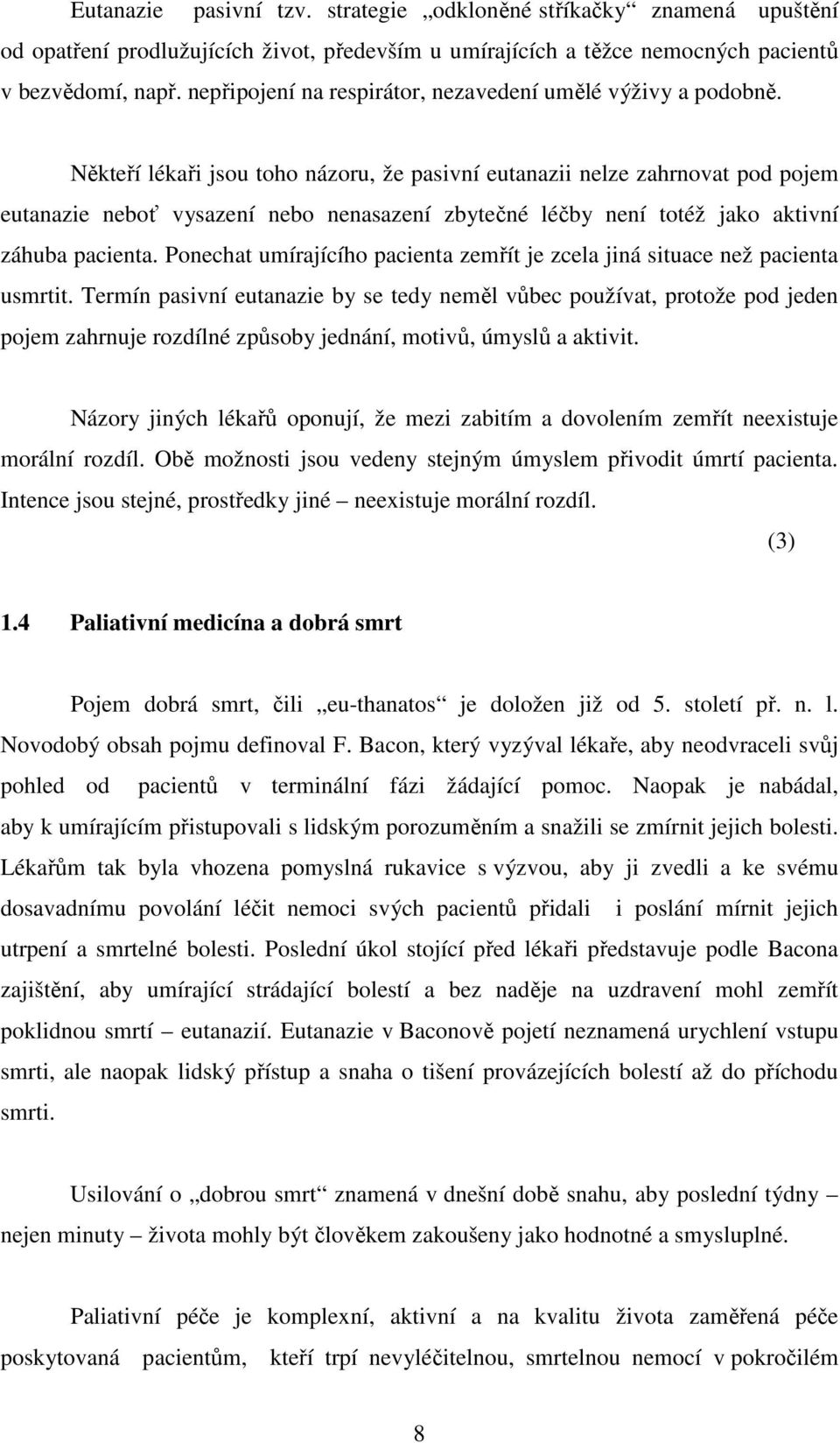 Někteří lékaři jsou toho názoru, že pasivní eutanazii nelze zahrnovat pod pojem eutanazie neboť vysazení nebo nenasazení zbytečné léčby není totéž jako aktivní záhuba pacienta.