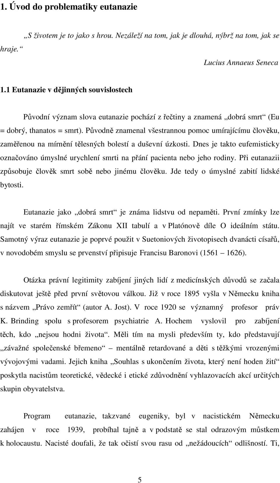 Původně znamenal všestrannou pomoc umírajícímu člověku, zaměřenou na mírnění tělesných bolestí a duševní úzkosti.