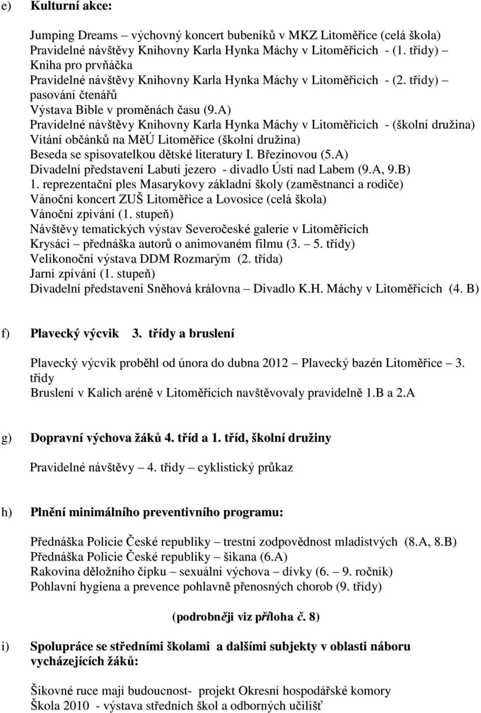 A) Pravidelné návštěvy Knihovny Karla Hynka Máchy v Litoměřicích - (školní družina) Vítání občánků na MěÚ Litoměřice (školní družina) Beseda se spisovatelkou dětské literatury I. Březinovou (5.