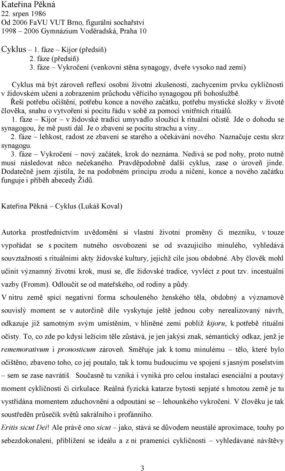 synagogou při bohoslužbě. Řeší potřebu očištění, potřebu konce a nového začátku, potřebu mystické složky v životě člověka, snahu o vytvoření si pocitu řádu v sobě za pomoci vnitřních rituálů. 1.