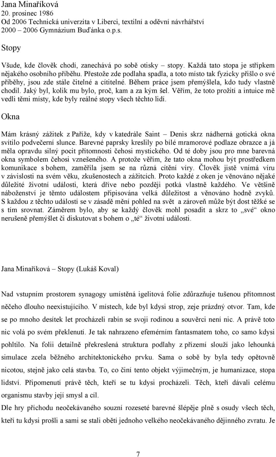 Během práce jsem přemýšlela, kdo tudy vlastně chodil. Jaký byl, kolik mu bylo, proč, kam a za kým šel. Věřím, že toto prožití a intuice mě vedli těmi místy, kde byly reálné stopy všech těchto lidí.