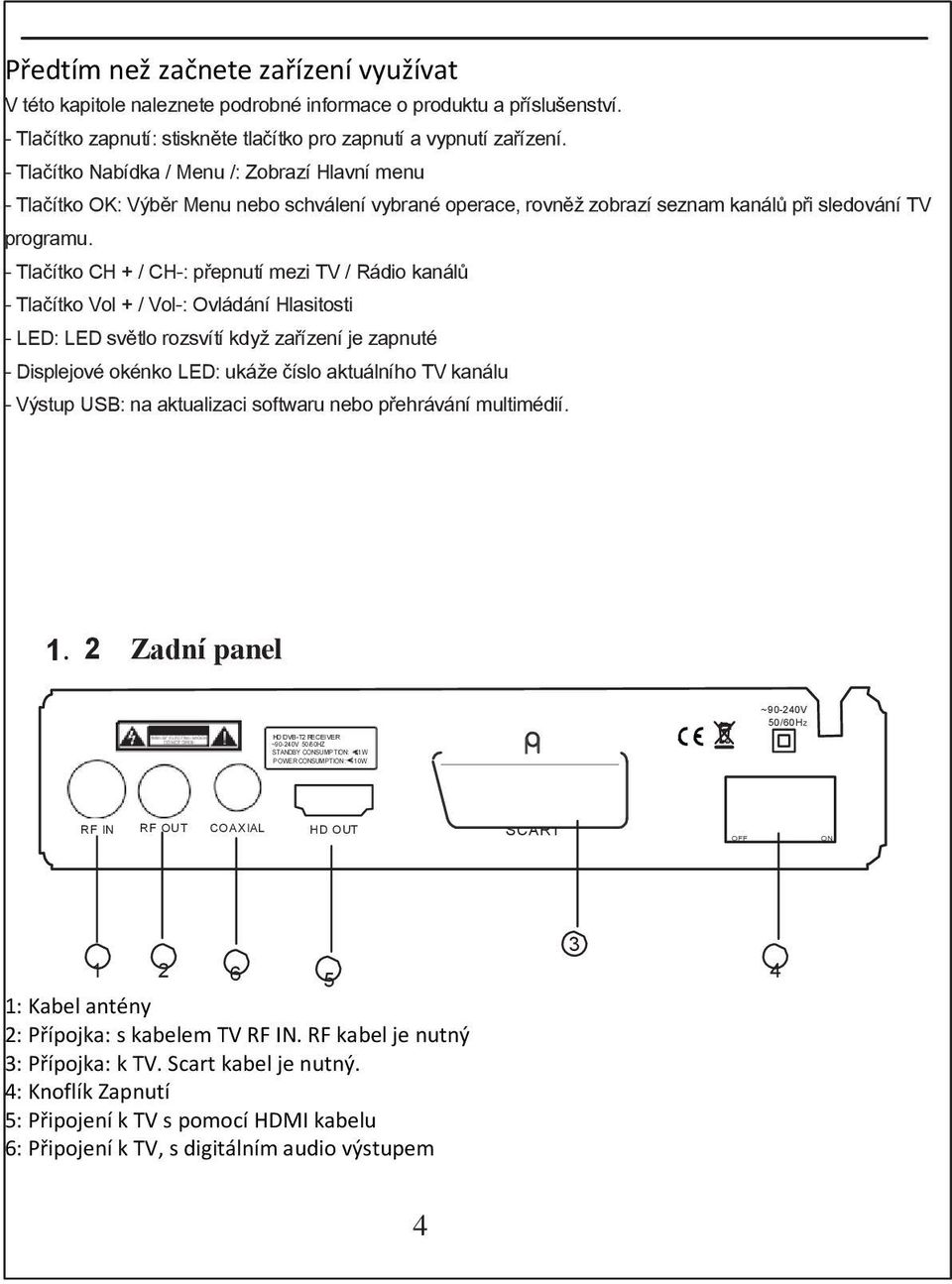 - Tlačítko CH + / CH-: přepnutí mezi TV / Rádio kanálů - Tlačítko Vol + / Vol-: Ovládání Hlasitosti - LED: LED světlo rozsvítí když zařízení je zapnuté - Displejové okénko LED: ukáže číslo aktuálního