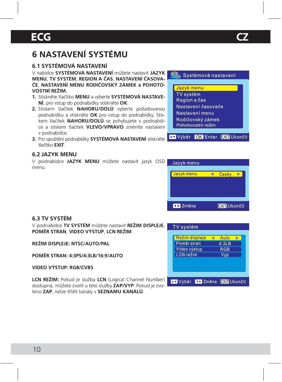 Stiskněte tlačítko MENU a vyberte SYSTÉMOVÁ NASTAVE- NÍ, pro vstup do podnabídky stiskněte OK. 2. Stiskem tlačítek NAHORU/DOLŮ vyberte požadovanou podnabídku a stiskněte OK pro vstup do podnabídky.