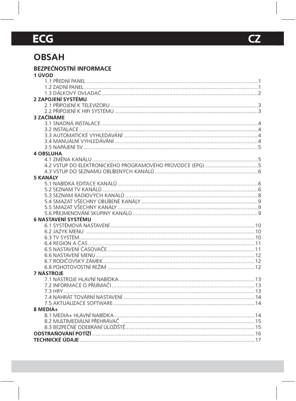 ..5 4.3 VSTUP DO SEZNAMU OBLÍBENÝCH KANÁLŮ...6 5 KANÁLY 5.1 NABÍDKA EDITACE KANÁLŮ...6 5.2 SEZNAM TV KANÁLŮ...6 5.3 SEZNAM RADIOVÝCH KANÁLŮ...8 5.4 SMAZAT VŠECHNY OBLÍBENÉ KANÁLY...9 5.