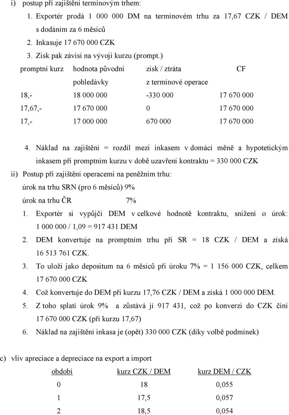 Nákla na ajištění = roíl mei inkasem v omácí měně a hypotetickým inkasem při promptním kuru v obě uavření kontraktu = 330 000 CZK ii) Postup při ajištění operacemi na peněžním trhu: úrok na trhu N