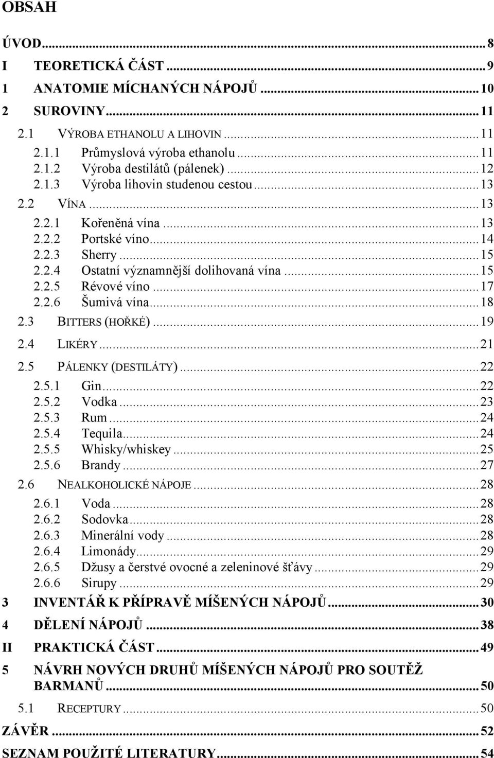 .. 17 2.2.6 Šumivá vína... 18 2.3 BITTERS (HOŘKÉ)... 19 2.4 LIKÉRY... 21 2.5 PÁLENKY (DESTILÁTY)... 22 2.5.1 Gin... 22 2.5.2 Vodka... 23 2.5.3 Rum... 24 2.5.4 Tequila... 24 2.5.5 Whisky/whiskey... 25 2.