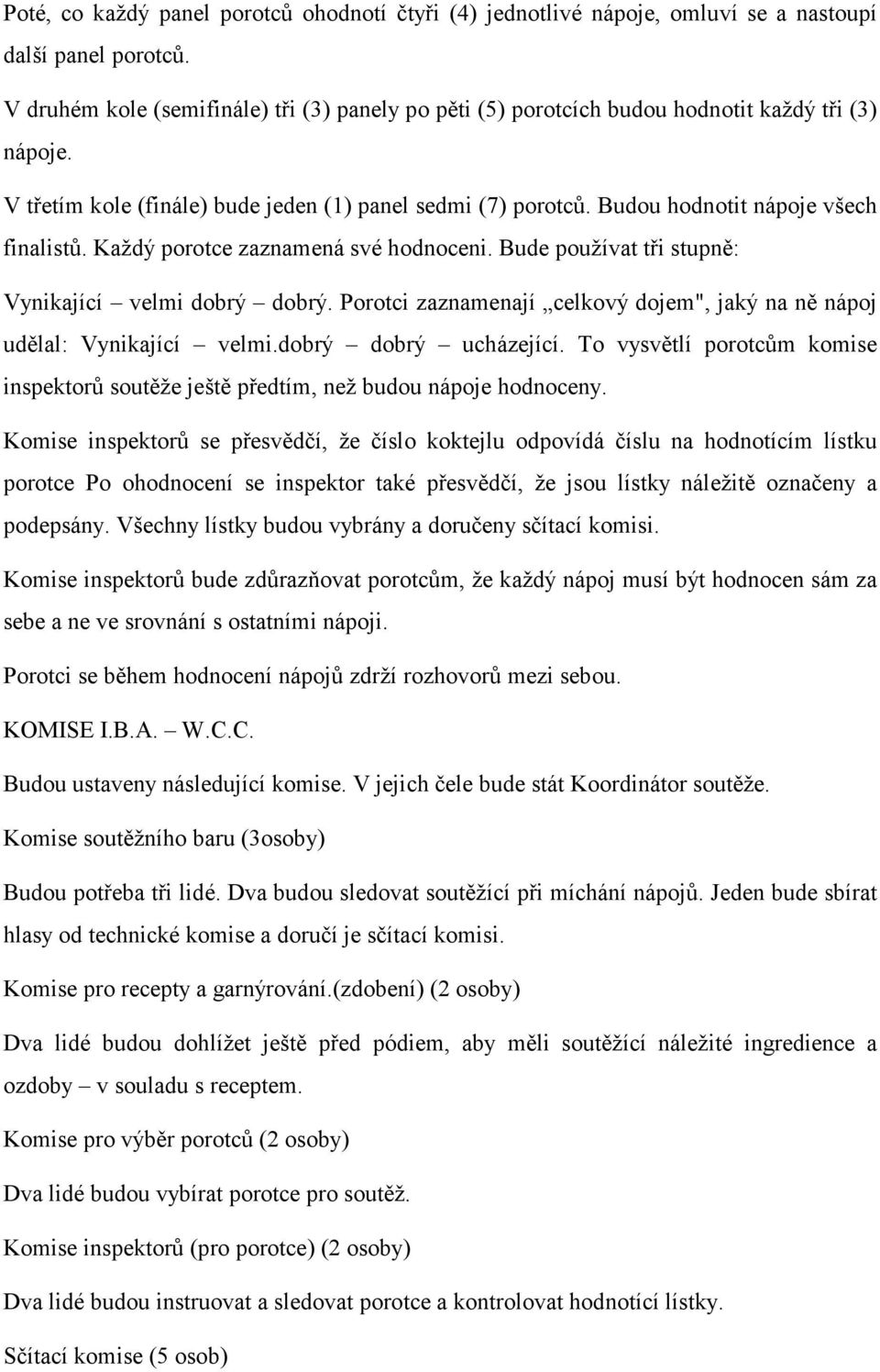 Budou hodnotit nápoje všech finalistů. Každý porotce zaznamená své hodnoceni. Bude používat tři stupně: Vynikající velmi dobrý dobrý.