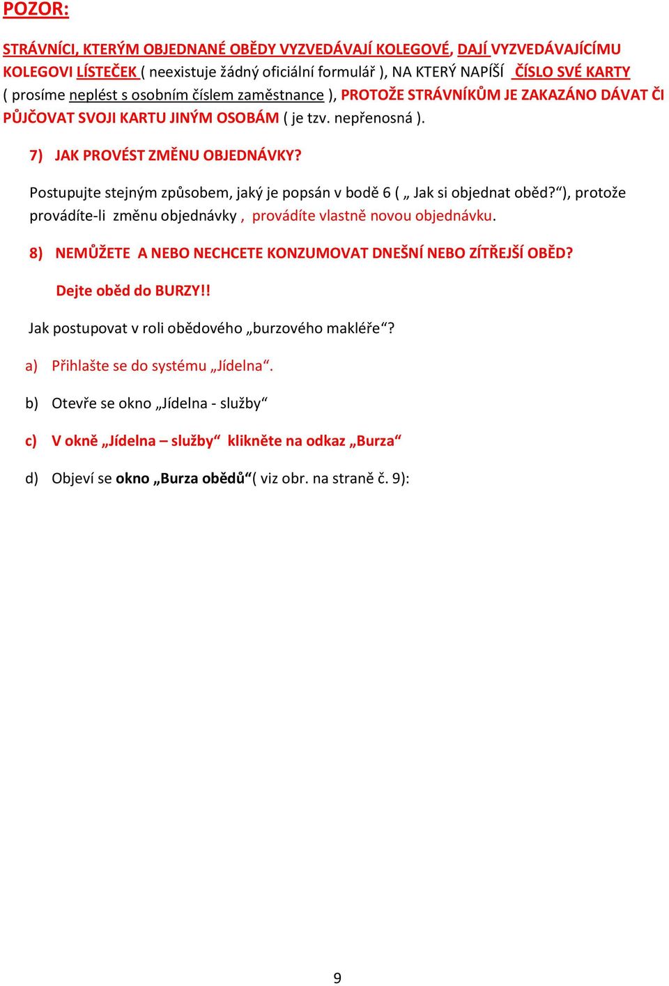 Postupujte stejným způsobem, jaký je popsán v bodě 6 ( Jak si objednat oběd? ), protože provádíte-li změnu objednávky, provádíte vlastně novou objednávku.