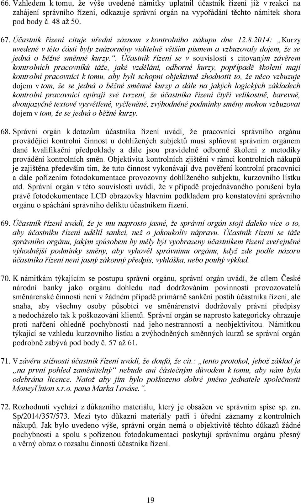 . Účastník řízení se v souvislosti s citovaným závěrem kontrolních pracovníků táže, jaké vzdělání, odborné kurzy, popřípadě školení mají kontrolní pracovníci k tomu, aby byli schopni objektivně