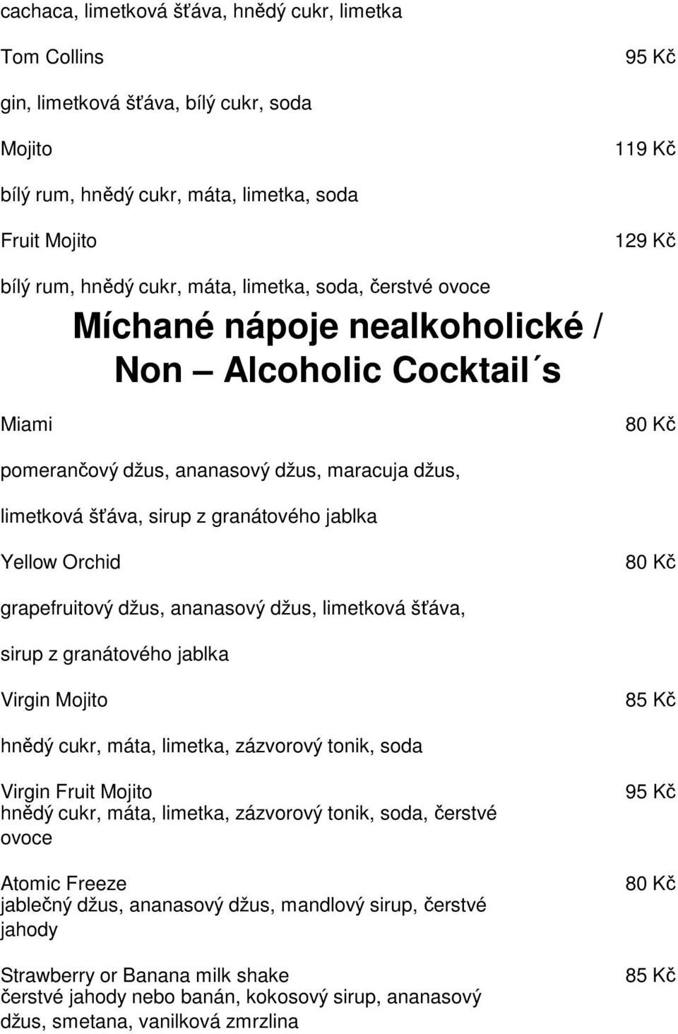 grapefruitový džus, ananasový džus, limetková šťáva, sirup z granátového jablka Virgin Mojito 85 Kč hnědý cukr, máta, limetka, zázvorový tonik, soda Virgin Fruit Mojito hnědý cukr, máta, limetka,