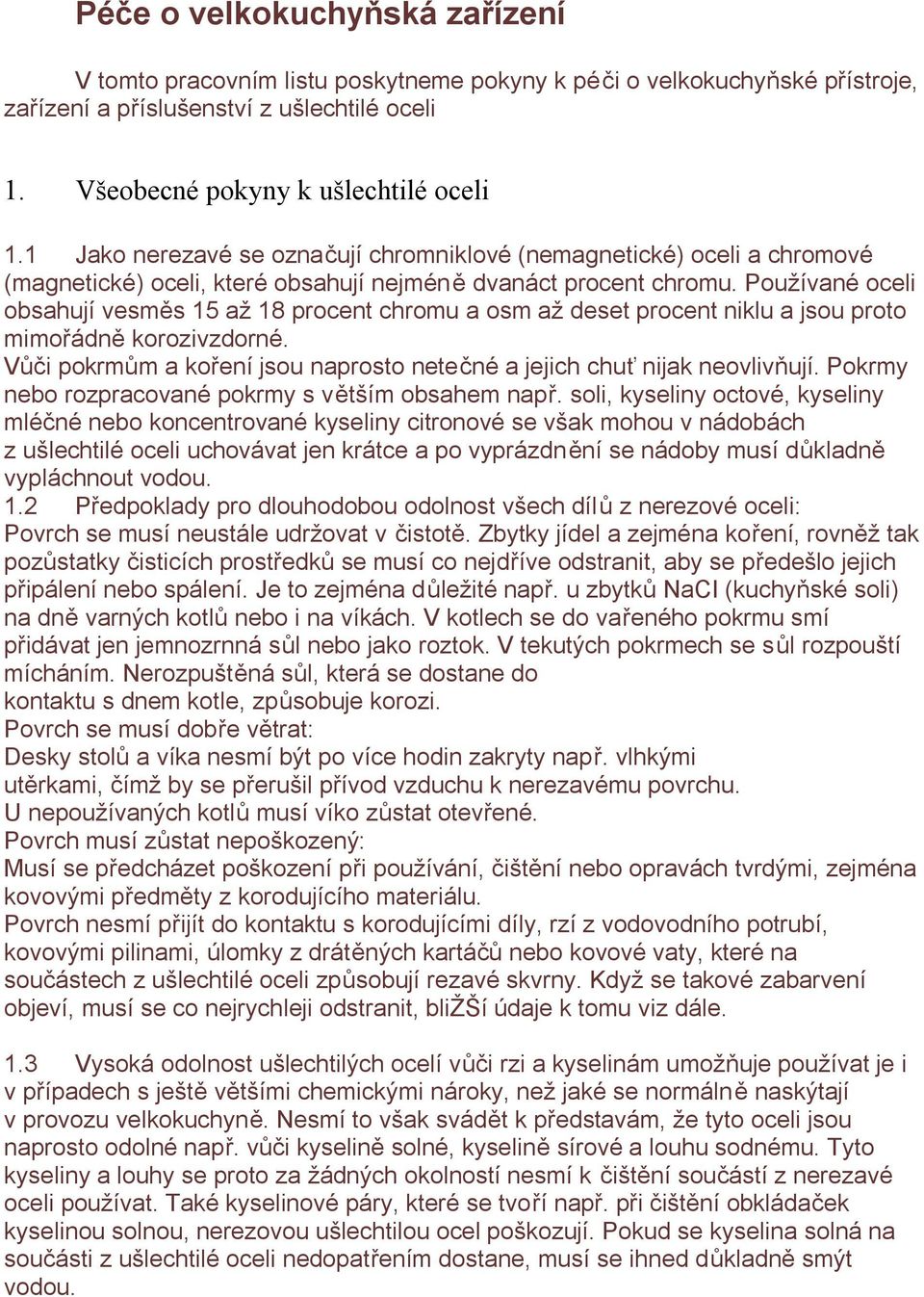 Používané oceli obsahují vesměs 15 až 18 procent chromu a osm až deset procent niklu a jsou proto mimořádně korozivzdorné. Vůči pokrmům a koření jsou naprosto netečné a jejich chuť nijak neovlivňují.