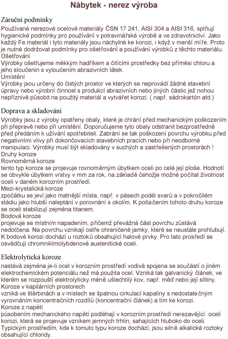 Ošetřování Výrobky ošetřujeme měkkým hadříkem a čitícími prostředky bez příměsi chloru a jeho sloučenin s vyloučením abrazivních látek.