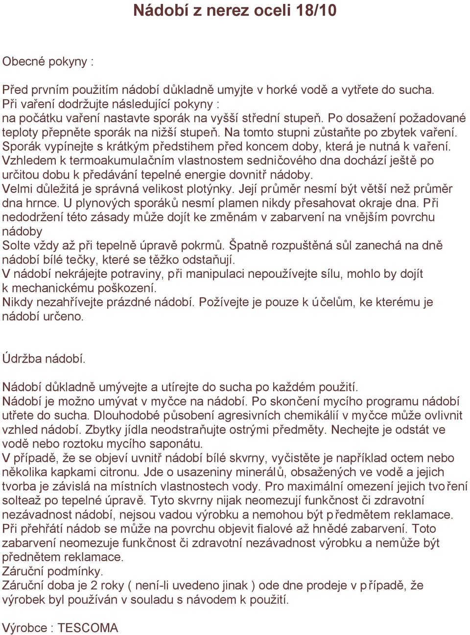 Na tomto stupni zůstaňte po zbytek vaření. Sporák vypínejte s krátkým předstihem před koncem doby, která je nutná k vaření.