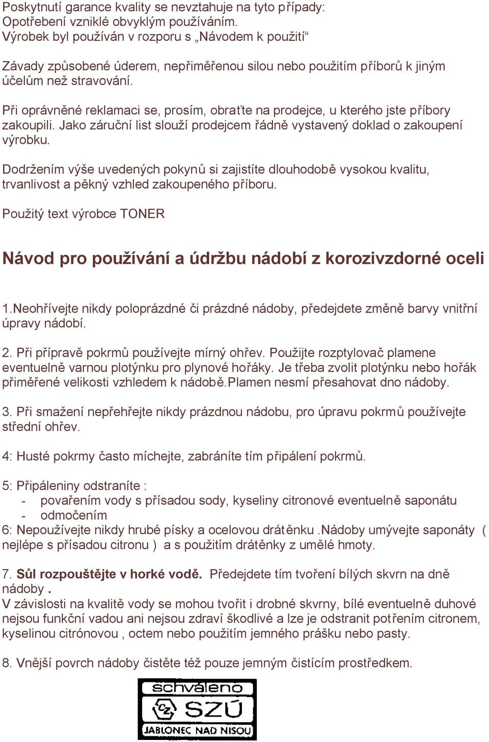 Při oprávněné reklamaci se, prosím, obraťte na prodejce, u kterého jste příbory zakoupili. Jako záruční list slouží prodejcem řádně vystavený doklad o zakoupení výrobku.