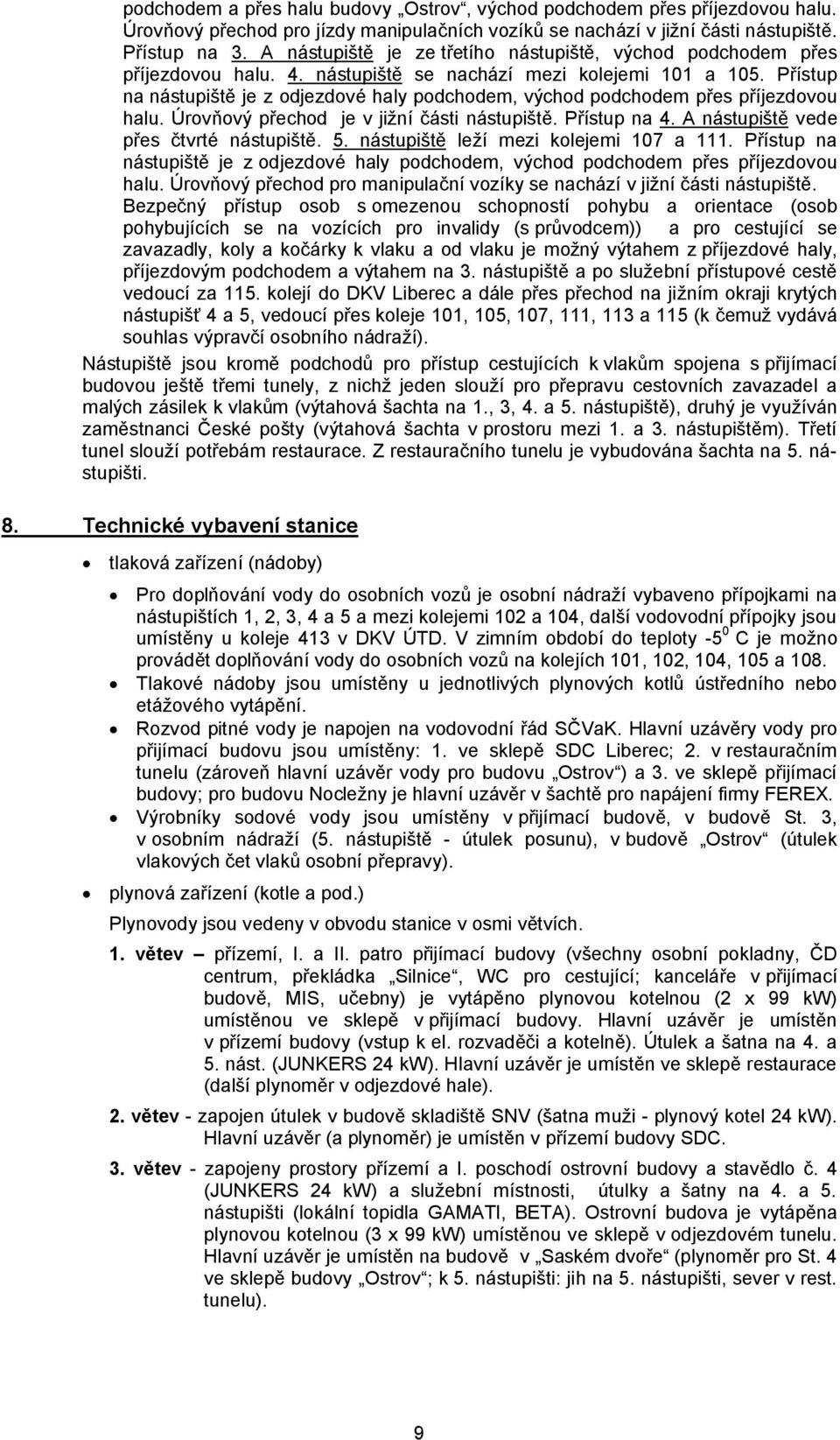 Přístup na nástupiště je z odjezdové haly podchodem, východ podchodem přes příjezdovou halu. Úrovňový přechod je v jižní části nástupiště. Přístup na 4. A nástupiště vede přes čtvrté nástupiště. 5.