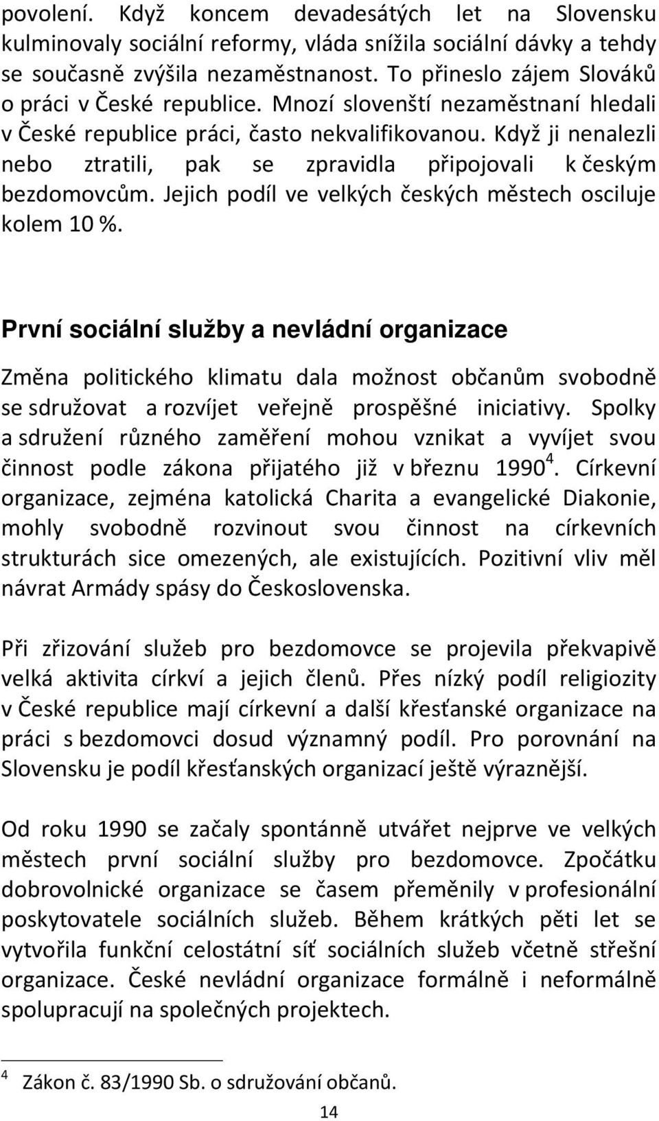 Když ji nenalezli nebo ztratili, pak se zpravidla připojovali k českým bezdomovcům. Jejich podíl ve velkých českých městech osciluje kolem 10 %.