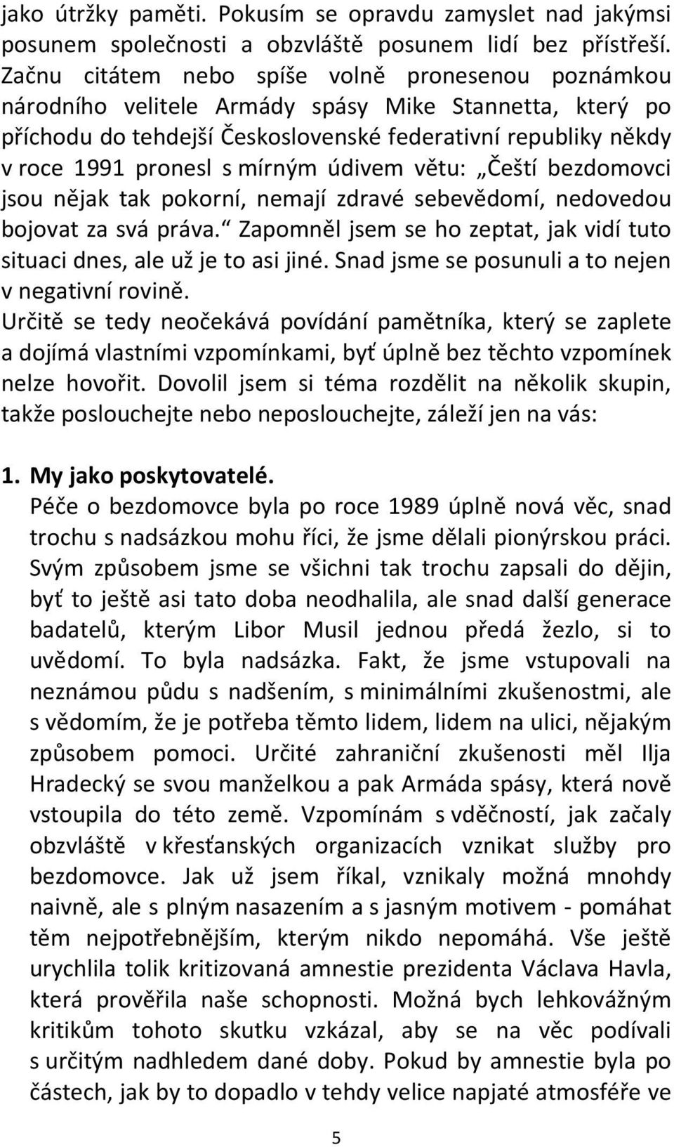 mírným údivem větu: Čeští bezdomovci jsou nějak tak pokorní, nemají zdravé sebevědomí, nedovedou bojovat za svá práva. Zapomněl jsem se ho zeptat, jak vidí tuto situaci dnes, ale už je to asi jiné.