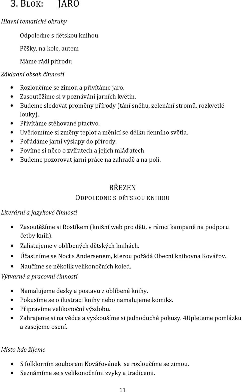 Uvědomíme si změny teplot a měnící se délku denního světla. Pořádáme jarní výšlapy do přírody. Povíme si něco o zvířatech a jejich mláďatech Budeme pozorovat jarní práce na zahradě a na poli.