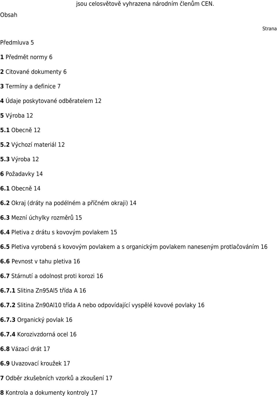 5 Pletiva vyrobená s kovovým povlakem a s organickým povlakem naneseným protlačováním 16 6.6 Pevnost v tahu pletiva 16 6.7 Stárnutí a odolnost proti korozi 16 6.7.1 Slitina Zn95Al5 třída A 16 6.7.2 Slitina Zn90Al10 třída A nebo odpovídající vyspělé kovové povlaky 16 6.