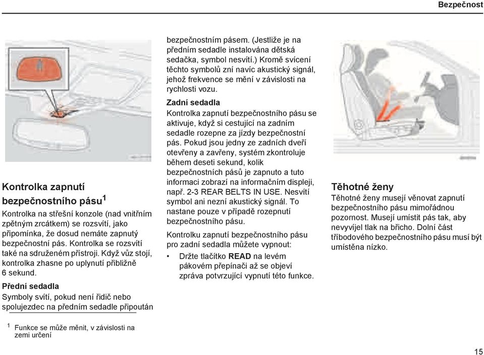 Přední sedadla Symboly svítí, pokud není řidič nebo spolujezdec na předním sedadle připoután bezpečnostním pásem. (Jestliže je na předním sedadle instalována dětská sedačka, symbol nesvítí.