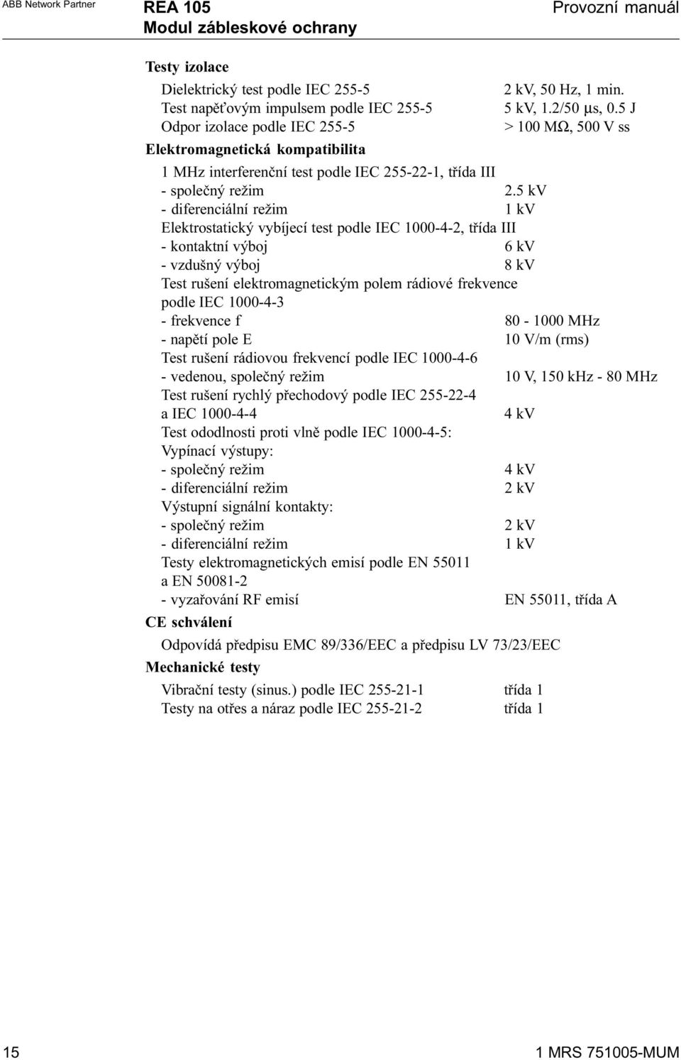 5 kv - diferenciální režim 1 kv Elektrostatický vybíjecí test podle IEC 1000-4-2, tøída III - kontaktní výboj 6 kv - vzdušný výboj 8 kv Test rušení elektromagnetickým polem rádiové frekvence podle