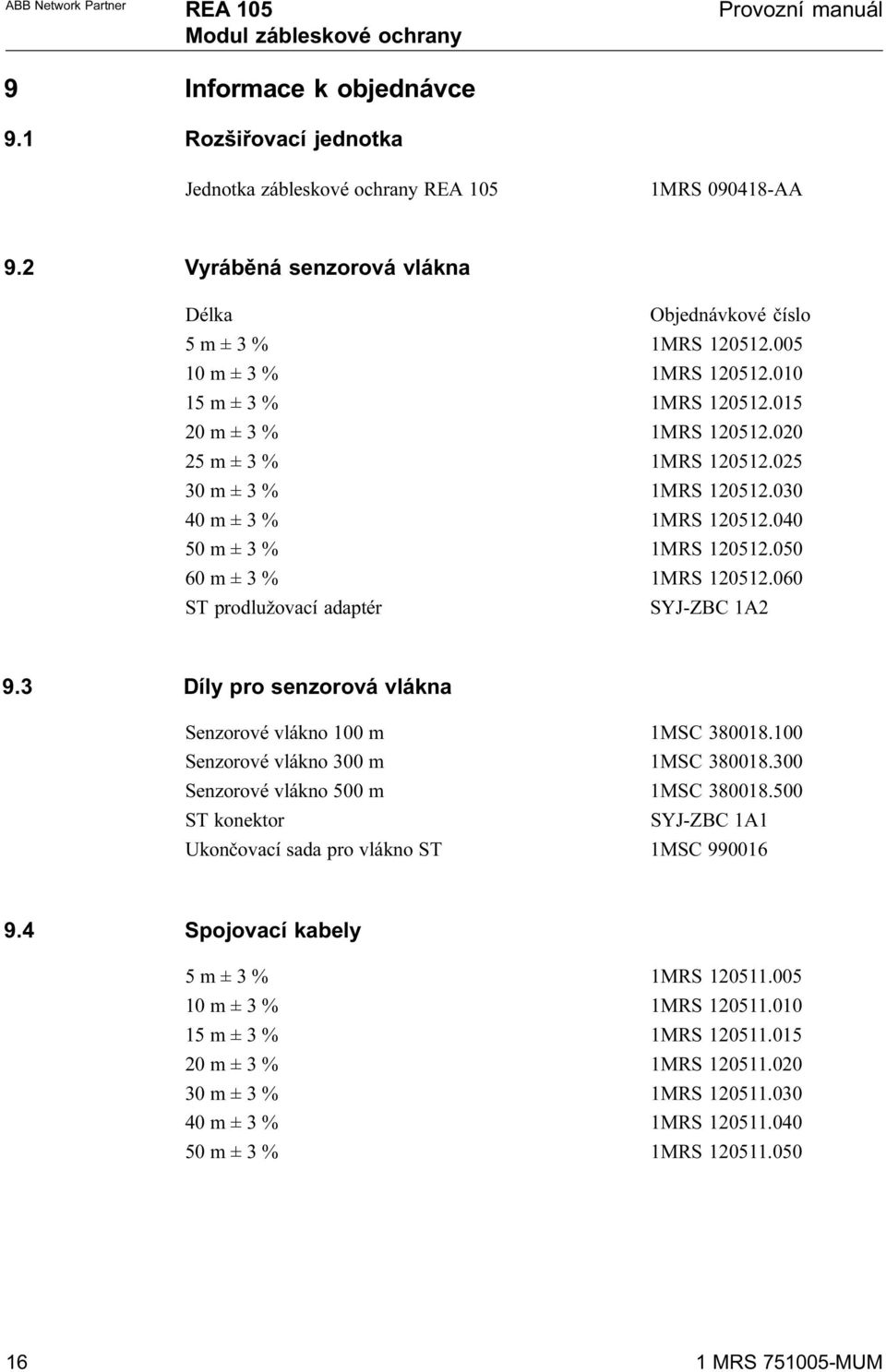 060 ST prodlužovací adaptér SYJ-ZBC 1A2 9.3 Díly pro senzorová vlákna Senzorové vlákno 100 m 1MSC 380018.100 Senzorové vlákno 300 m 1MSC 380018.300 Senzorové vlákno 500 m 1MSC 380018.