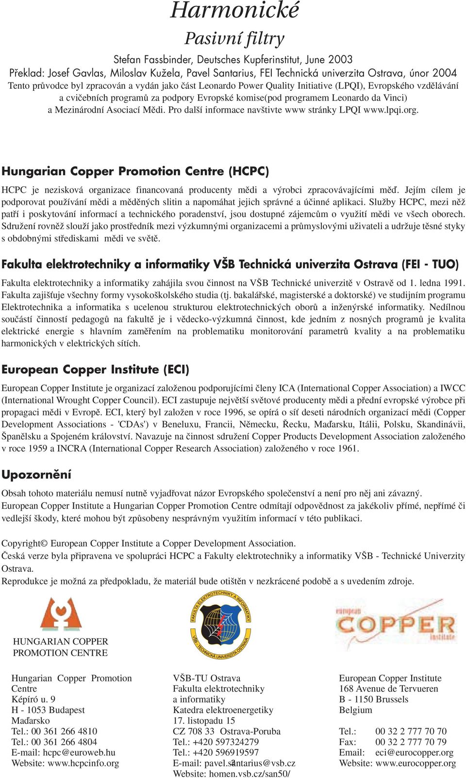 Pro dal í informace nav tivte www stránky LPQI www.lpqi.org. Hungarian Copper Promotion Centre (HCPC) HCPC je nezisková organizace financovaná producenty mûdi a v robci zpracovávajícími mûì.