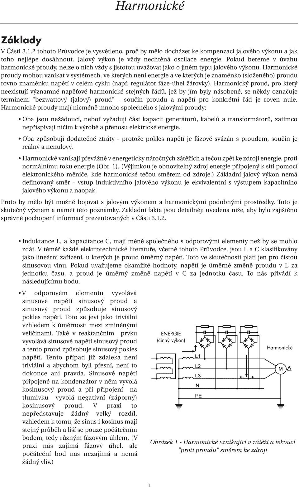 Harmonické proudy mohou vznikat v systémech, ve kterých není energie a ve kterých je znaménko (složeného) proudu rovno znaménku napětí v celém cyklu (např. regulátor fáze-úhel žárovky).