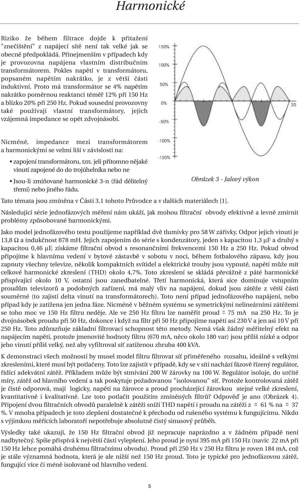 Proto má transformátor se 4% napětím nakrátko poměrnou reaktanci téměř 12% při 150 Hz a blízko 20% při 250 Hz.