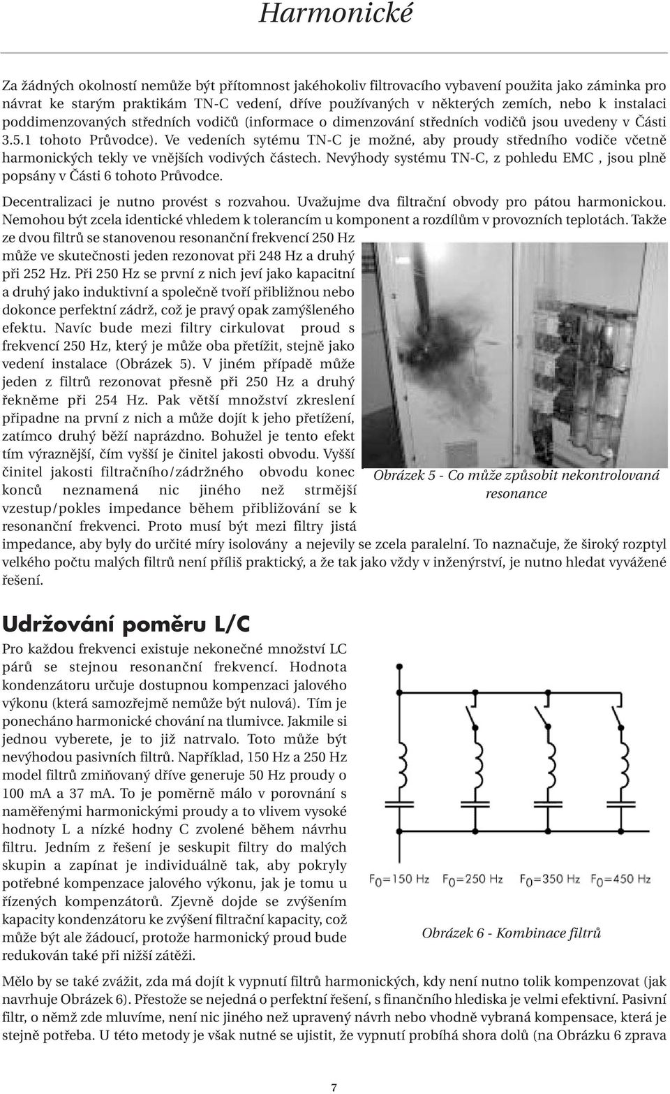 Ve vedeních sytému TN-C je možné, aby proudy středního vodiče včetně harmonických tekly ve vnějších vodivých částech. Nevýhody systému TN-C, z pohledu EMC, jsou plně popsány v Části 6 tohoto Průvodce.