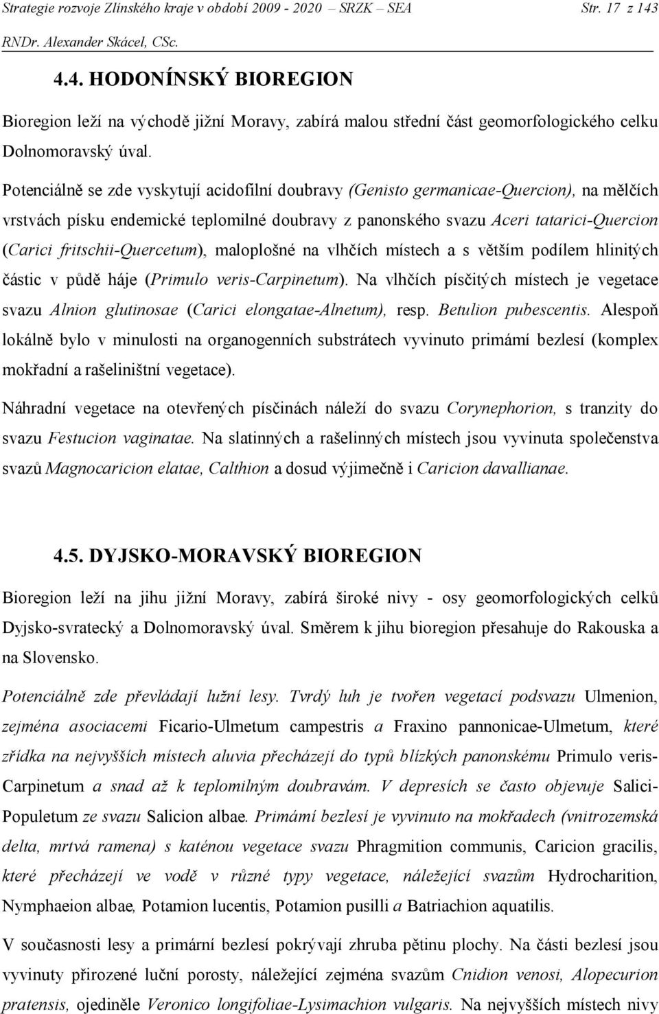 Potenciálně se zde vyskytují acidofilní doubravy (Genisto germanicae-quercion), na mělčích vrstvách písku endemické teplomilné doubravy z panonského svazu Aceri tatarici-quercion (Carici