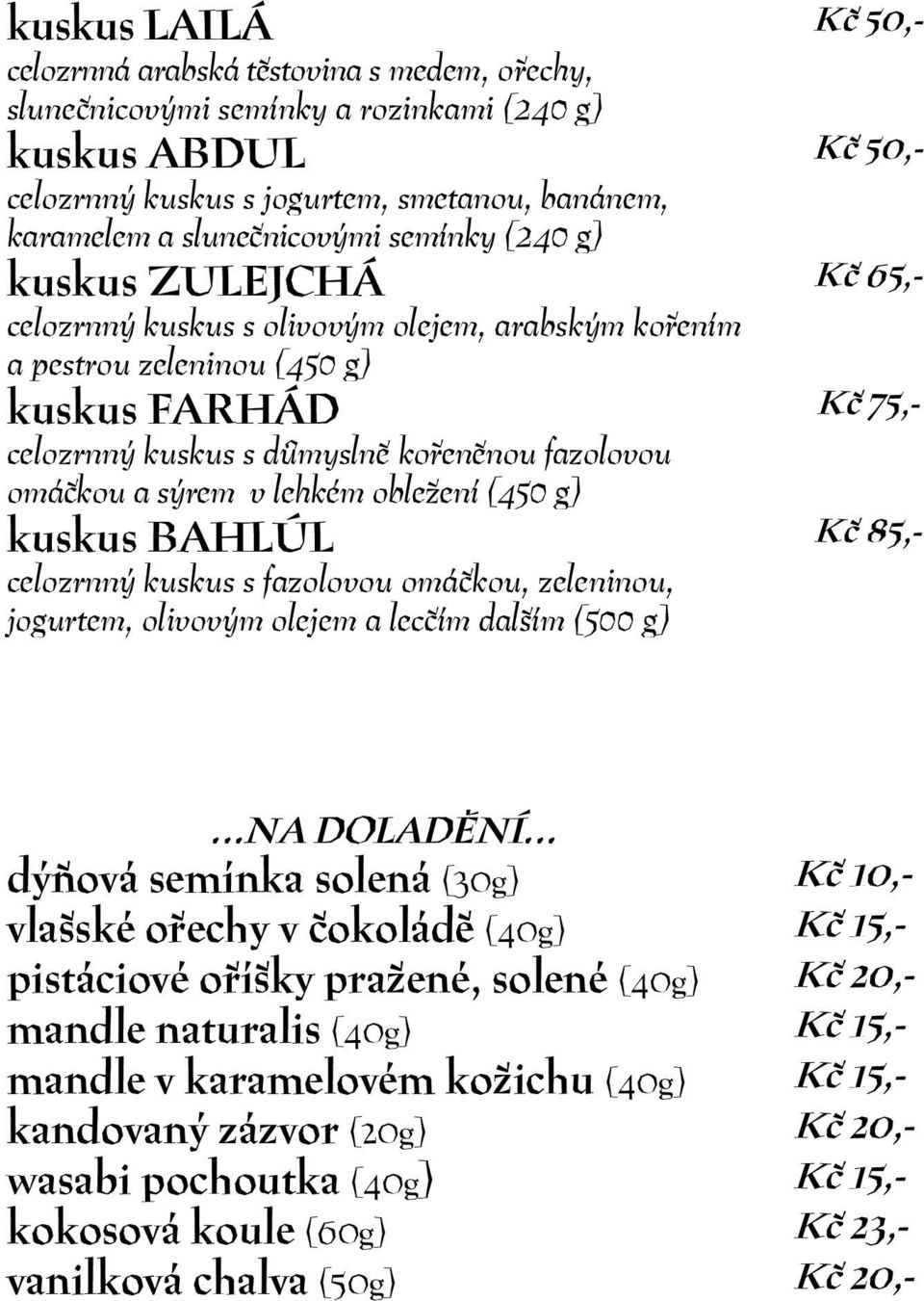 obležení (450 g) kuskus BAHLÚL celozrnný kuskus s fazolovou omáčkou, zeleninou, jogurtem, olivovým olejem a lecčím dalším (500 g) Kč 65,- Kč 75,- Kč 85,- NA DOLADĚNÍ dýňová semínka solená (30g) Kč