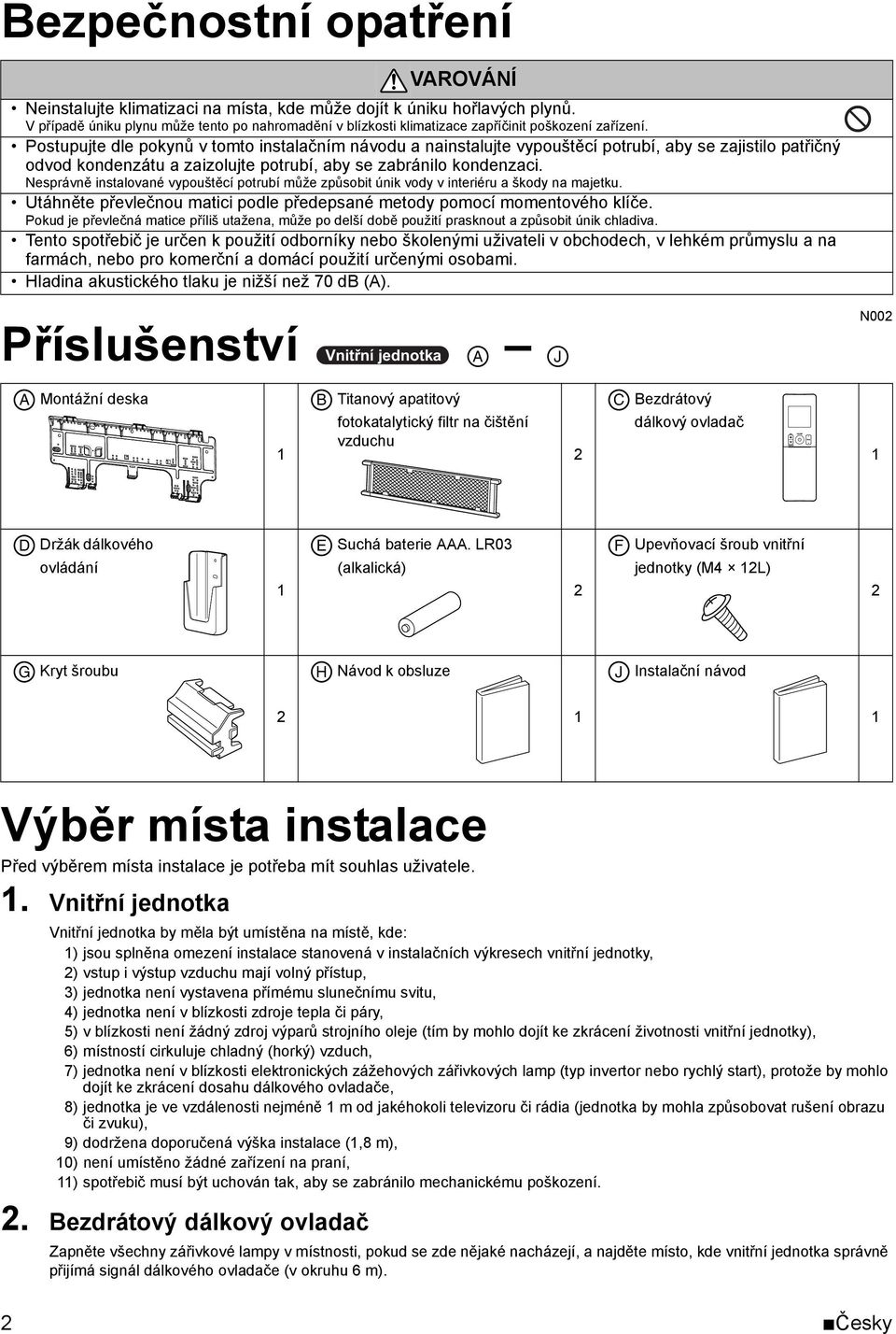 Postupujte dle pokynů v tomto instalačním návodu a nainstalujte vypouštěcí potrubí, aby se zajistilo patřičný odvod kondenzátu a zaizolujte potrubí, aby se zabránilo kondenzaci.