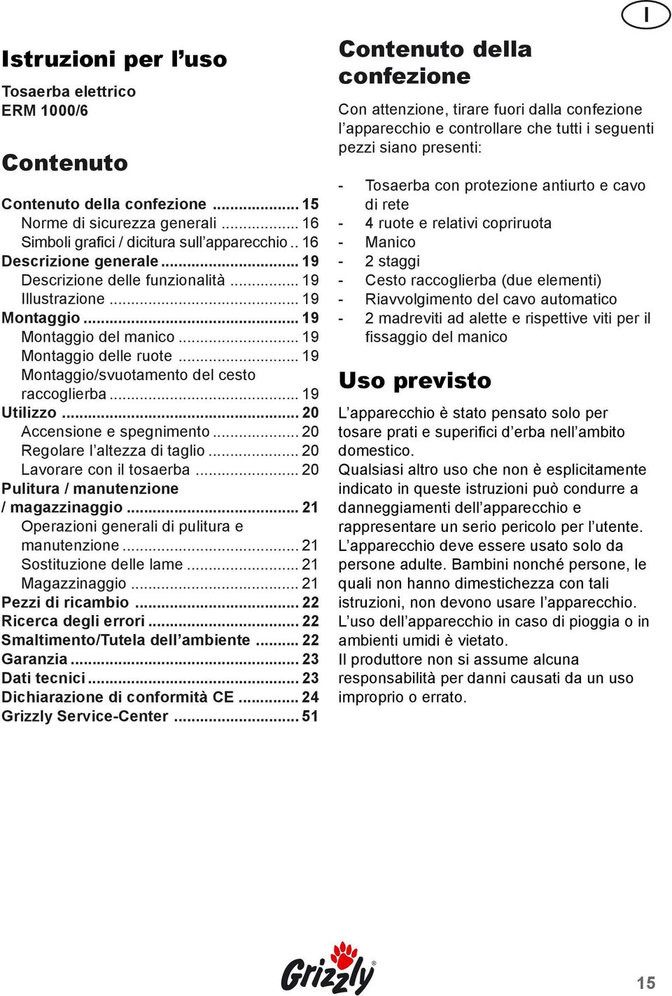 .. 20 Accensione e spegnimento... 20 Regolare l altezza di taglio... 20 Lavorare con il tosaerba... 20 Pulitura / manutenzione / magazzinaggio... 21 Operazioni generali di pulitura e manutenzione.