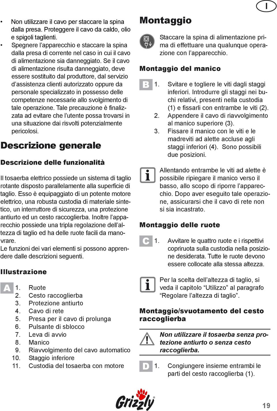 Se il cavo di alimentazione risulta danneggiato, deve essere sostituito dal produttore, dal servizio d assistenza clienti autorizzato oppure da personale specializzato in possesso delle competenze