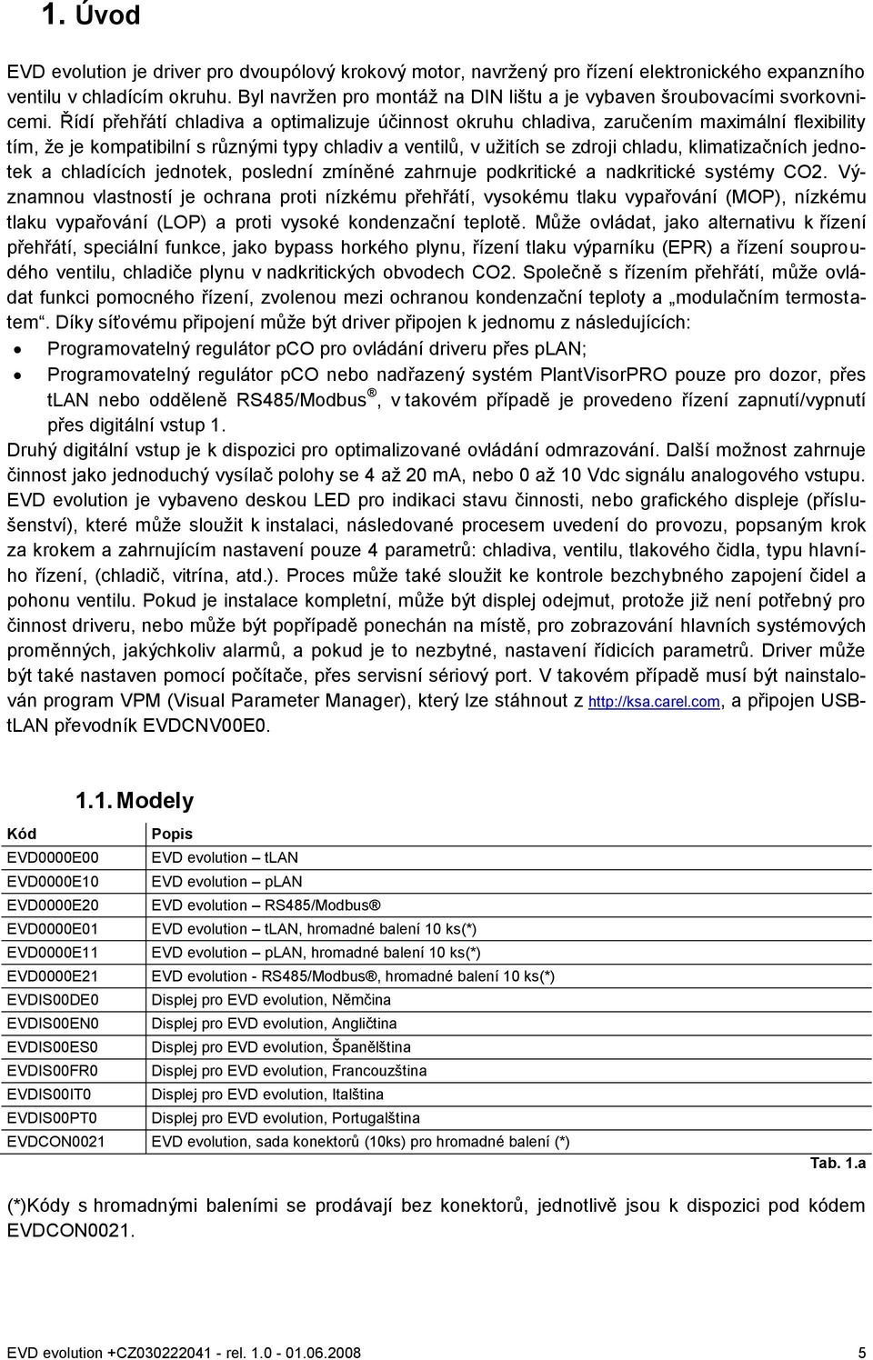 Řídí přehřátí chladiva a optimalizuje účinnost okruhu chladiva, zaručením maximální flexibility tím, ţe je kompatibilní s různými typy chladiv a ventilů, v uţitích se zdroji chladu, klimatizačních