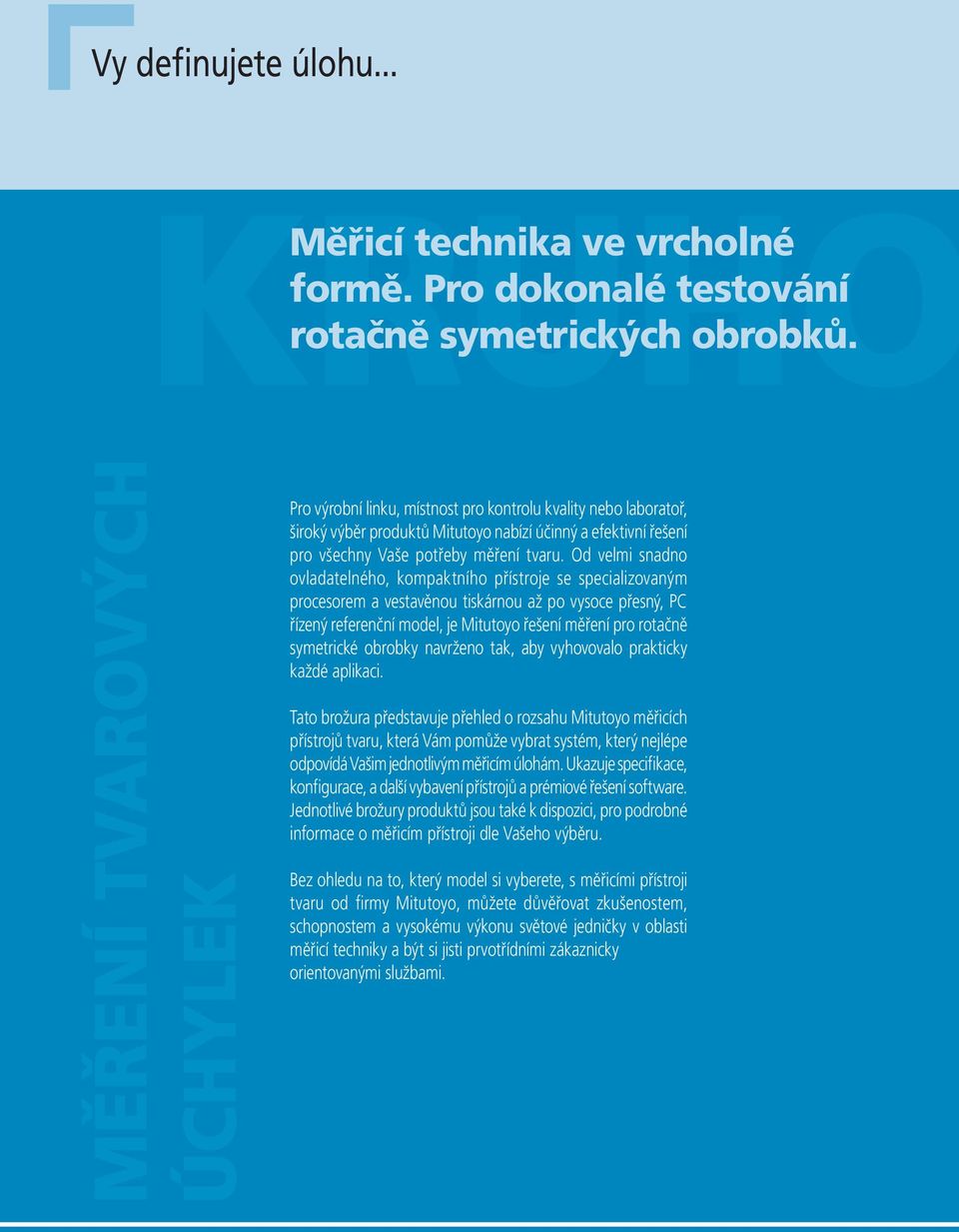 Od velmi snadno ovladatelného, kompaktního přístroje se specializovaným procesorem a vestavěnou tiskárnou až po vysoce přesný, PC řízený referenční model, je Mitutoyo řešení měření pro rotačně