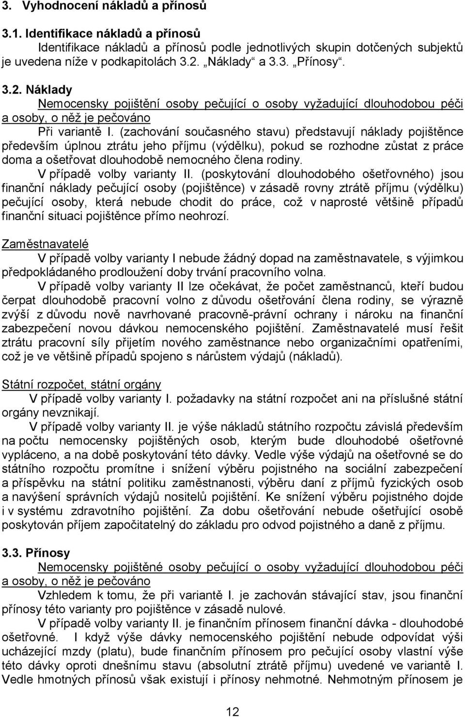 (zachování současného stavu) představují náklady pojištěnce především úplnou ztrátu jeho příjmu (výdělku), pokud se rozhodne zůstat z práce doma a ošetřovat dlouhodobě nemocného člena rodiny.